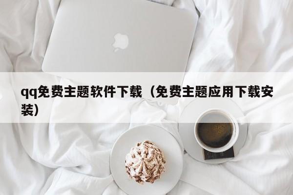 qq免费主题软件下载（免费主题应用下载安装）