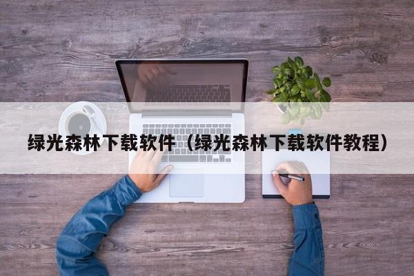 绿光森林下载软件（绿光森林下载软件教程）