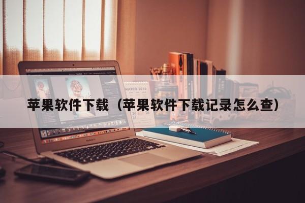 苹果软件下载（苹果软件下载记录怎么查）