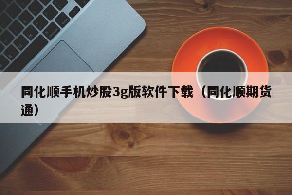 同化顺手机炒股3g版软件下载（同化顺期货通）