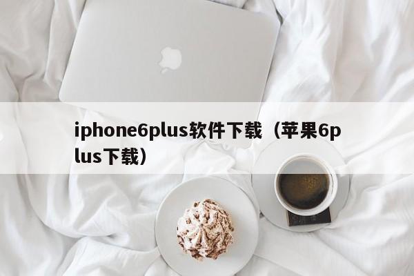 iphone6plus软件下载（苹果6plus下载）