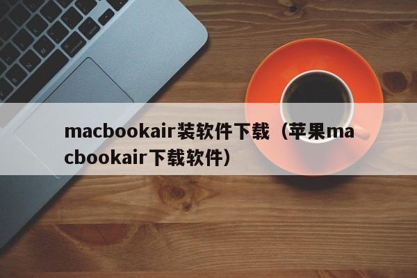 macbookair装软件下载（苹果macbookair下载软件）