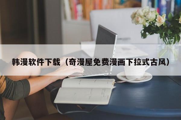 韩漫软件下载（奇漫屋免费漫画下拉式古风）