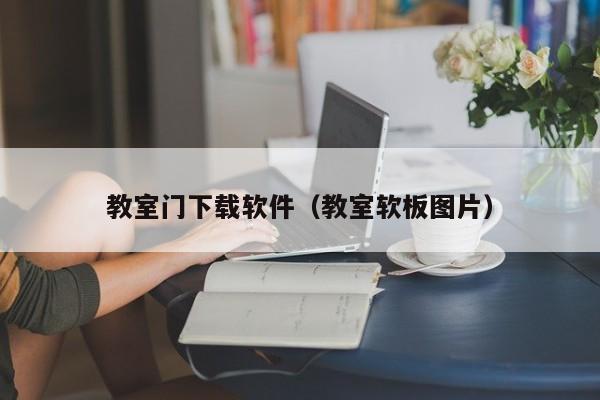 教室门下载软件（教室软板图片）