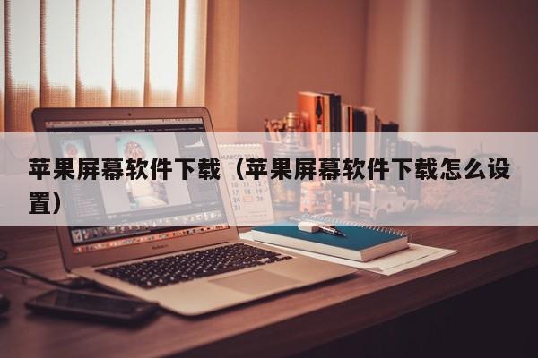 苹果屏幕软件下载（苹果屏幕软件下载怎么设置）