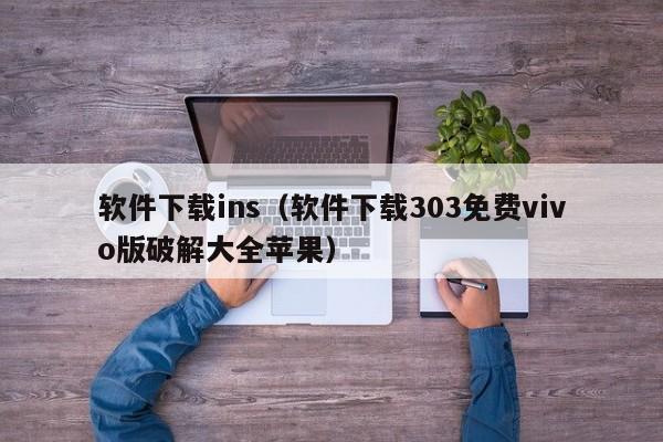 软件下载ins（软件下载303免费vivo版破解大全苹果）