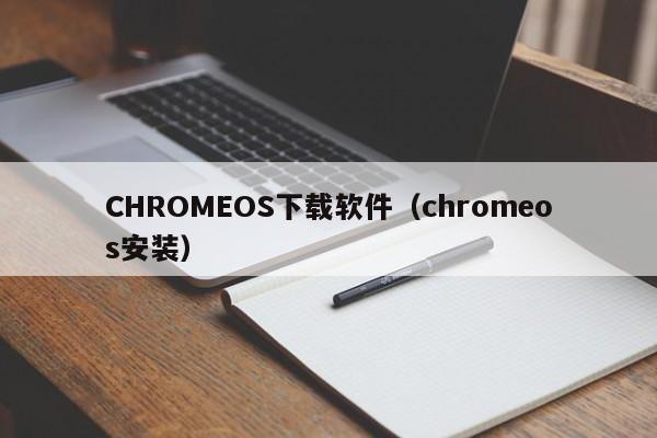CHROMEOS下载软件（chromeos安装）
