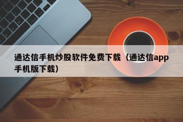 通达信手机炒股软件免费下载（通达信app手机版下载）
