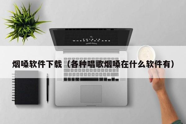 烟嗓软件下载（各种唱歌烟嗓在什么软件有）