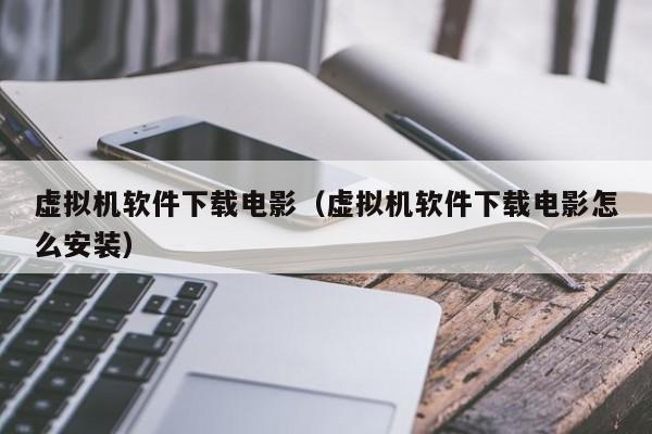 虚拟机软件下载电影（虚拟机软件下载电影怎么安装）