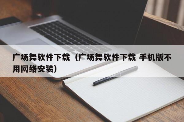 广场舞软件下载（广场舞软件下载 手机版不用网络安装）