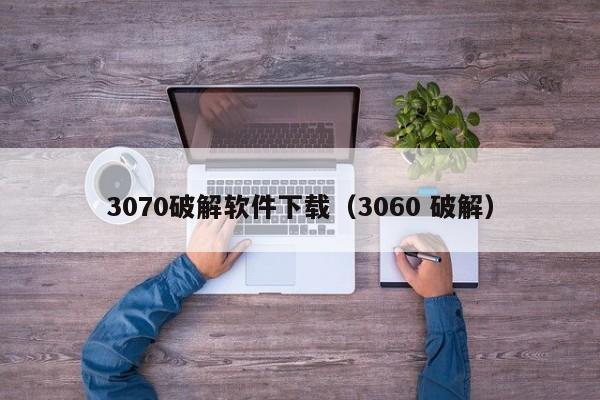 3070破解软件下载（3060 破解）