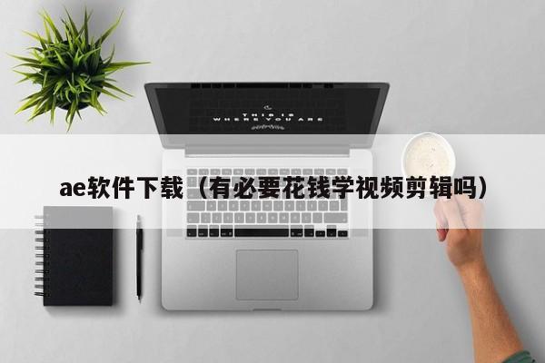ae软件下载（有必要花钱学视频剪辑吗）