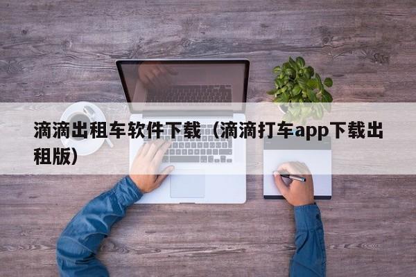 滴滴出租车软件下载（滴滴打车app下载出租版）