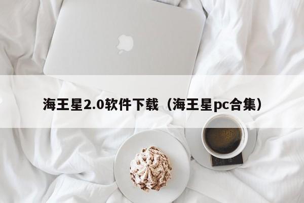 海王星2.0软件下载（海王星pc合集）