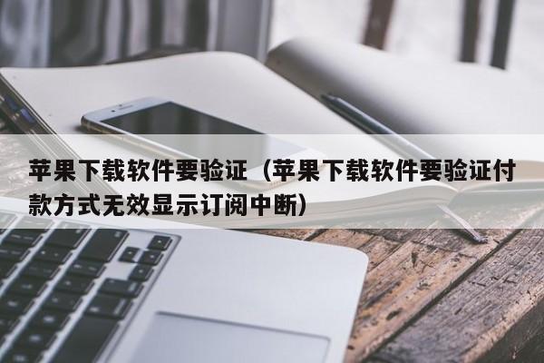 苹果下载软件要验证（苹果下载软件要验证付款方式无效显示订阅中断）