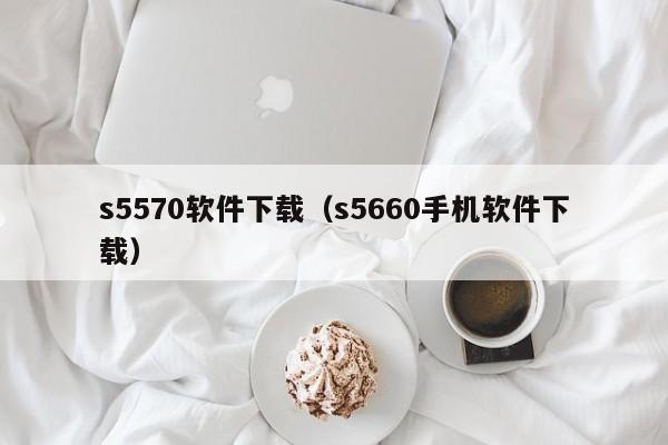 s5570软件下载（s5660手机软件下载）
