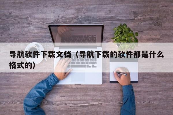 导航软件下载文档（导航下载的软件都是什么格式的）