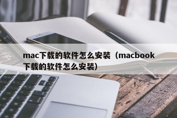 mac下载的软件怎么安装（macbook下载的软件怎么安装）
