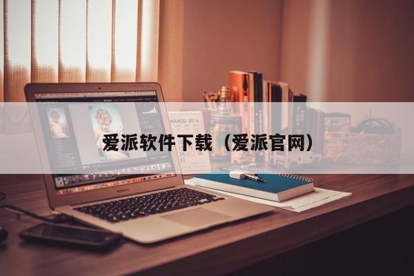 爱派软件下载（爱派官网）