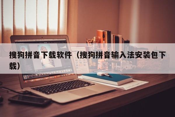 搜狗拼音下载软件（搜狗拼音输入法安装包下载）