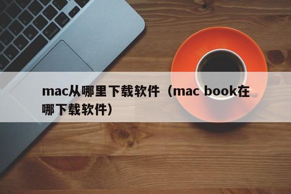 mac从哪里下载软件（mac book在哪下载软件）