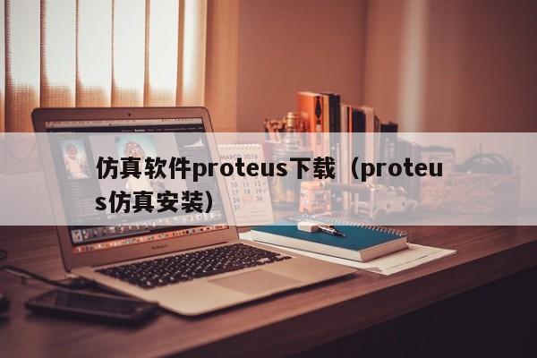 仿真软件proteus下载（proteus仿真安装）