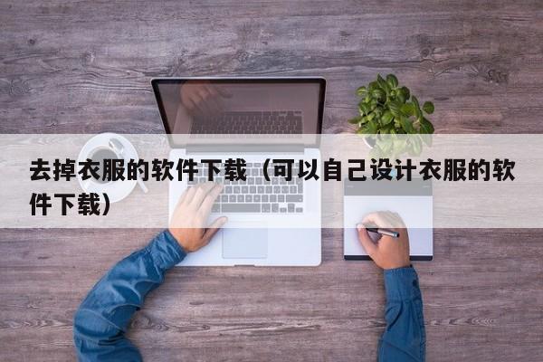 去掉衣服的软件下载（可以自己设计衣服的软件下载）