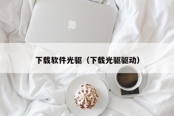 下载软件光驱（下载光驱驱动）