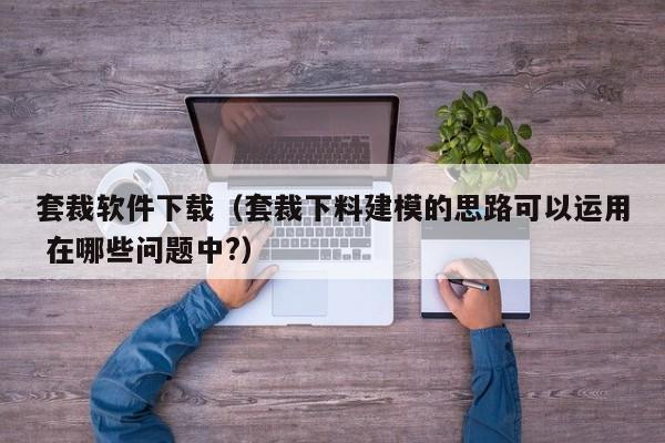 套裁软件下载（套裁下料建模的思路可以运用 在哪些问题中?）