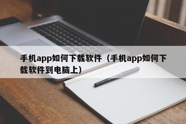 手机app如何下载软件（手机app如何下载软件到电脑上）