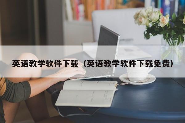 英语教学软件下载（英语教学软件下载免费）