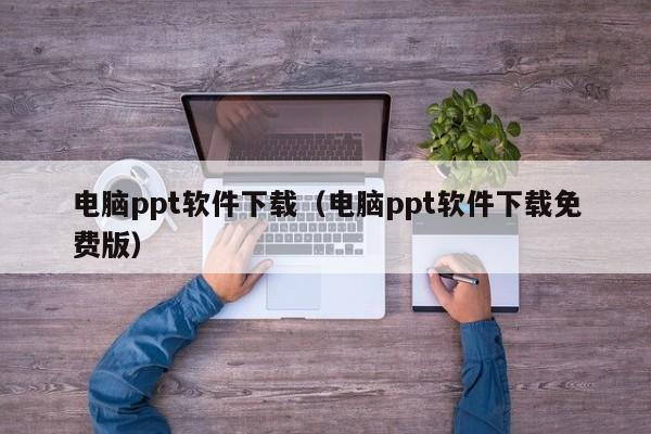 电脑ppt软件下载（电脑ppt软件下载免费版）