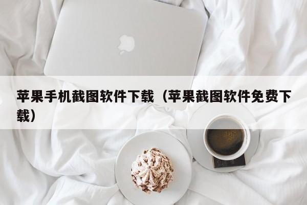 苹果手机截图软件下载（苹果截图软件免费下载）