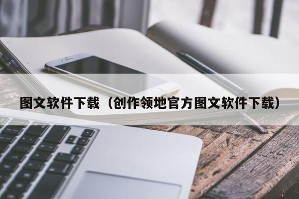 图文软件下载（创作领地官方图文软件下载）