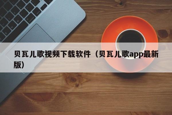 贝瓦儿歌视频下载软件（贝瓦儿歌app最新版）