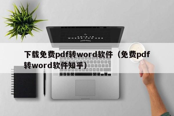 下载免费pdf转word软件（免费pdf转word软件知乎）
