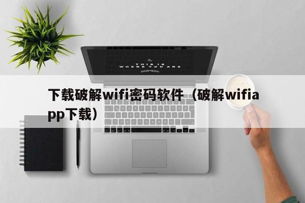 下载破解wifi密码软件（破解wifiapp下载）