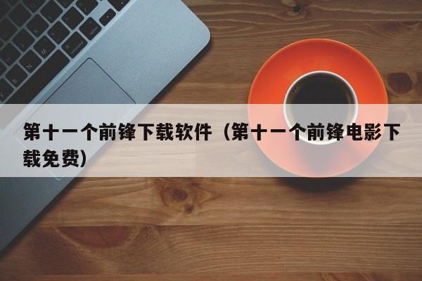 第十一个前锋下载软件（第十一个前锋电影下载免费）