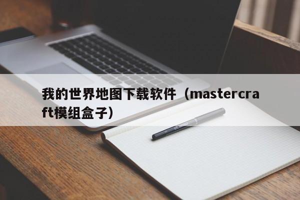 我的世界地图下载软件（mastercraft模组盒子）