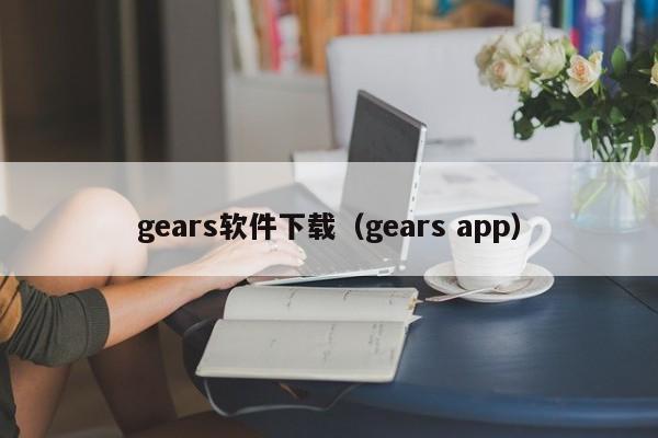 gears软件下载（gears app）