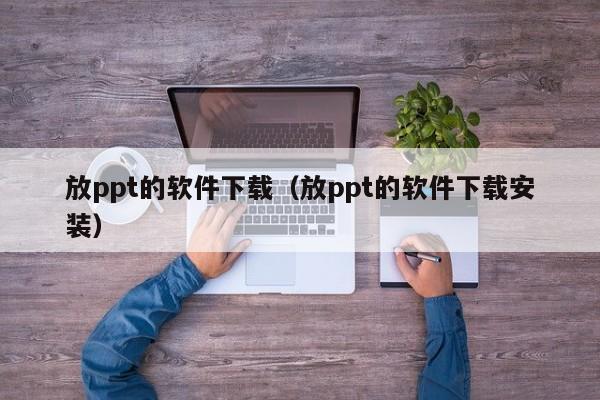 放ppt的软件下载（放ppt的软件下载安装）