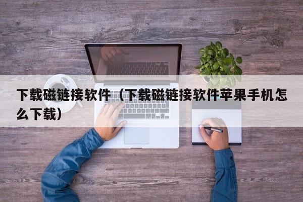 下载磁链接软件（下载磁链接软件苹果手机怎么下载）