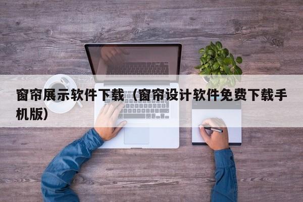 窗帘展示软件下载（窗帘设计软件免费下载手机版）