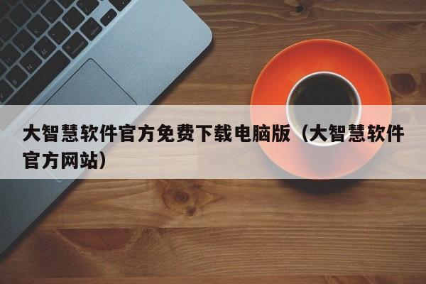 大智慧软件官方免费下载电脑版（大智慧软件官方网站）