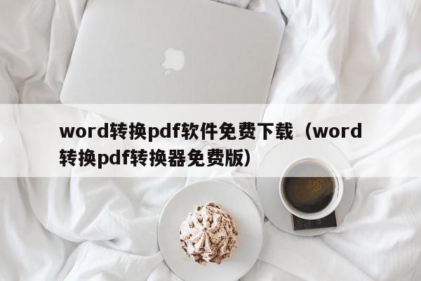 word转换pdf软件免费下载（word转换pdf转换器免费版）
