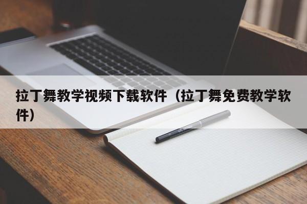 拉丁舞教学视频下载软件（拉丁舞免费教学软件）