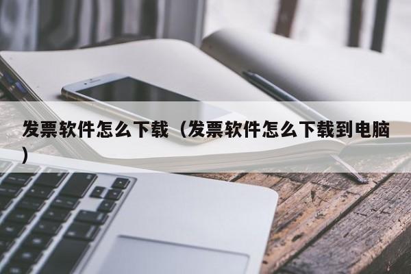 发票软件怎么下载（发票软件怎么下载到电脑）