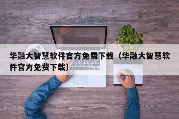华融大智慧软件官方免费下载（华融大智慧软件官方免费下载）