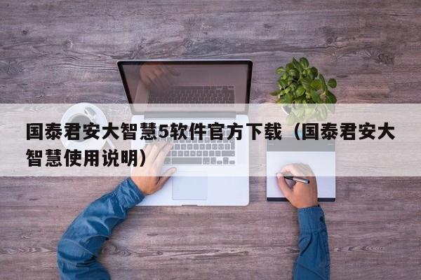 国泰君安大智慧5软件官方下载（国泰君安大智慧使用说明）